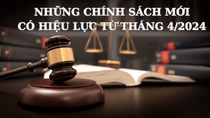 Những chính sách mới có hiệu lực từ tháng 4/2024